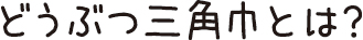 どうぶつ三角巾とは？